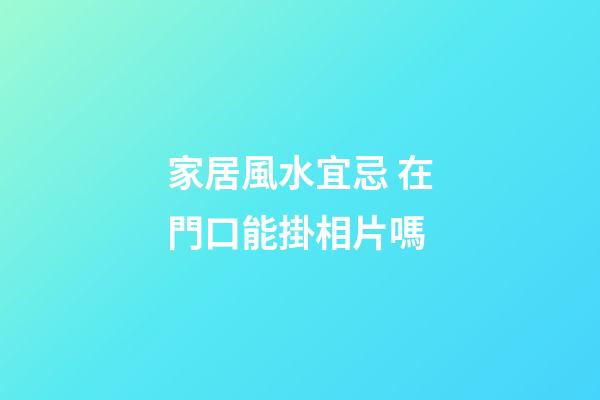 家居風水宜忌 在門口能掛相片嗎